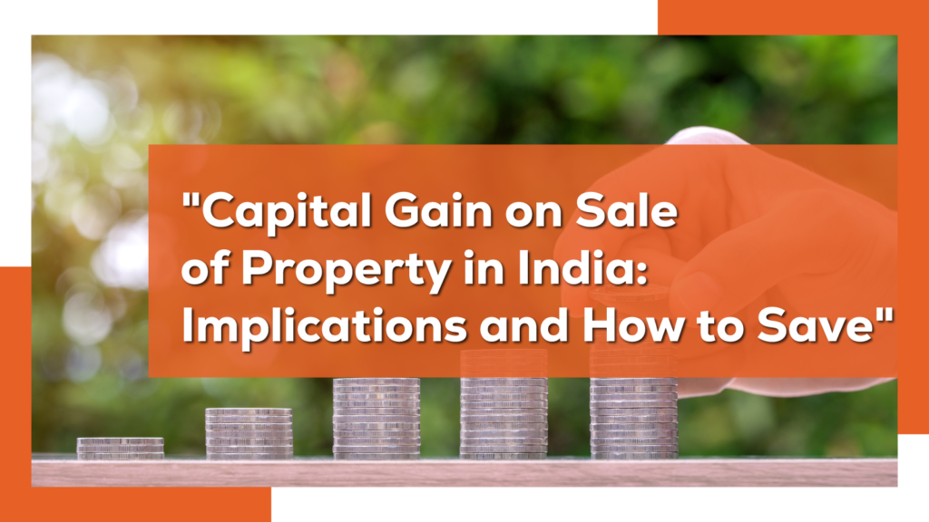 Capital Gain on Sale of Property in India: Implications and How to Save