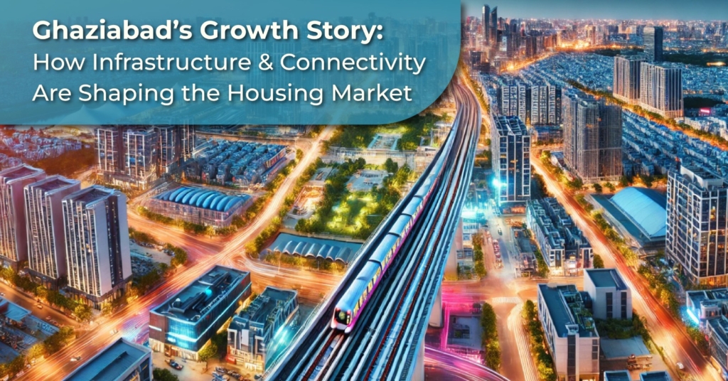Ghaziabad’s Growth Story: How Infrastructure & Connectivity Are Shaping the Housing Market